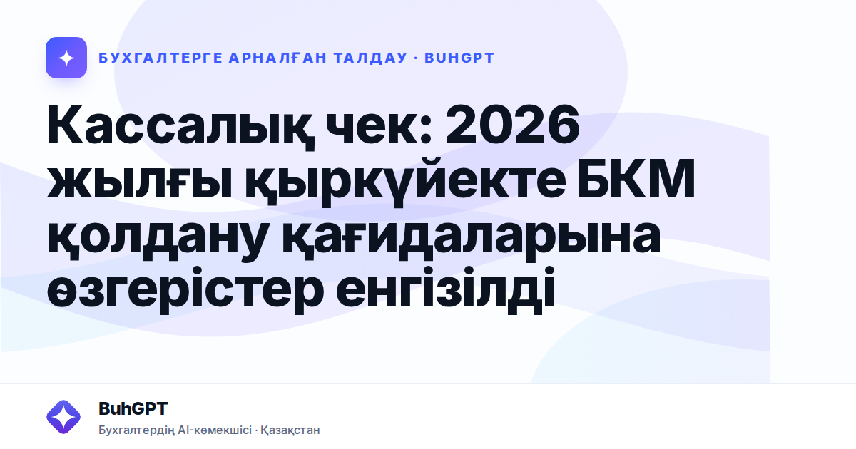 Кассалық чек: 2026 жылғы қыркүйекте БКМ қолдану қағидаларына өзгерістер енгізілді