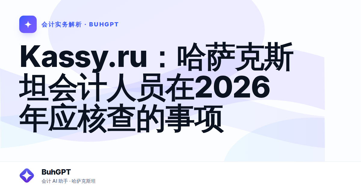 Kassy.ru：哈萨克斯坦会计人员在2026年应核查的事项