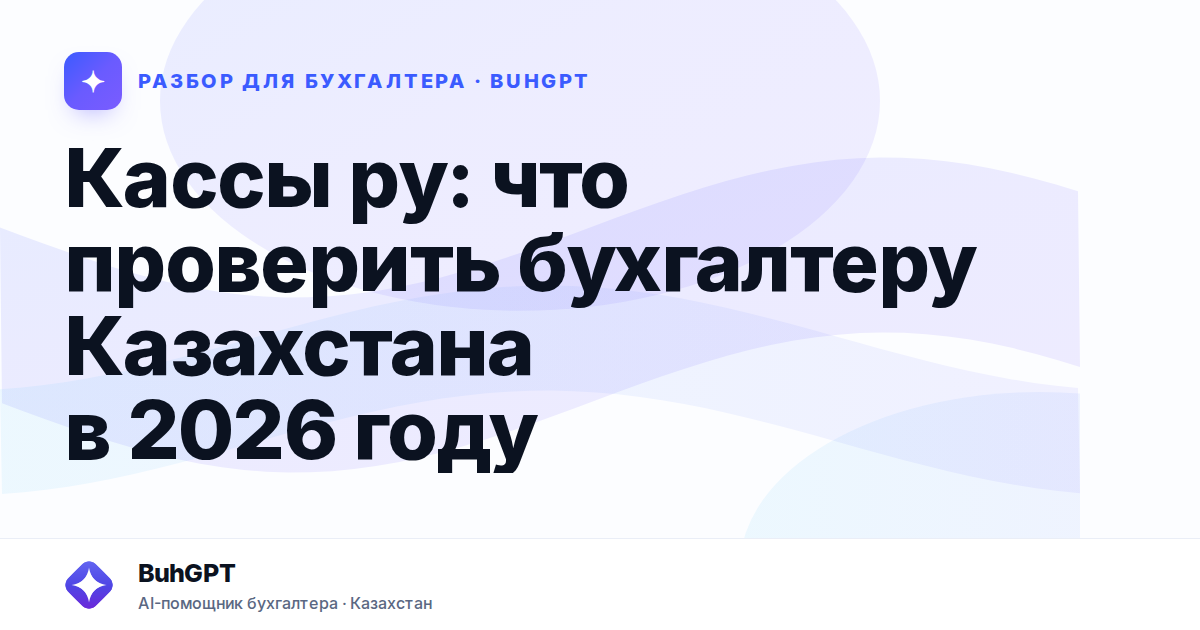 Кассы ру: что проверить бухгалтеру Казахстана в 2026 году