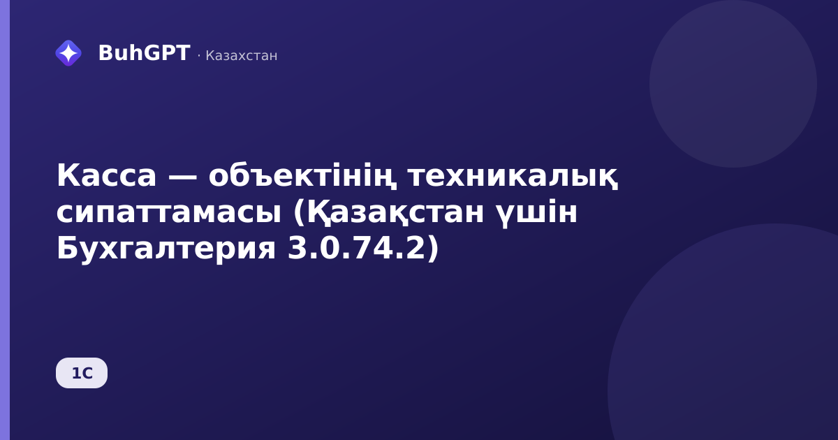 Касса — объектінің техникалық сипаттамасы (Қазақстан үшін Бухгалтерия 3.0.74.2)