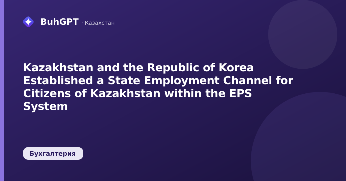 Kazakhstan and the Republic of Korea Established a State Employment Channel for Citizens of Kazakhstan within the EPS System
