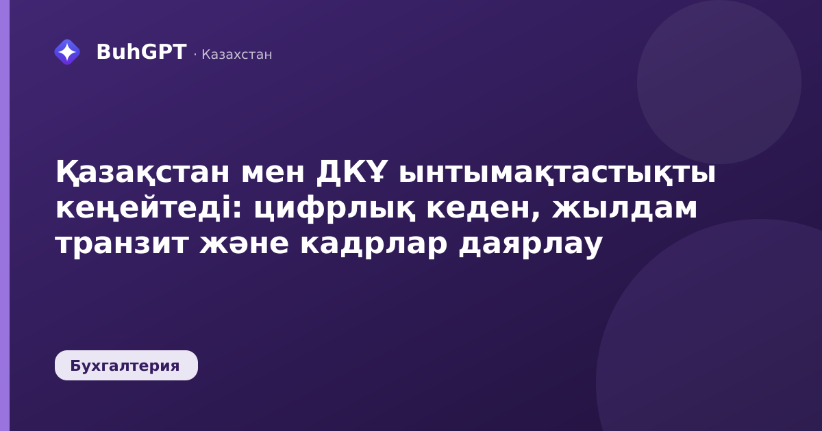 Қазақстан мен ДКҰ ынтымақтастықты кеңейтеді: цифрлық кеден, жылдам транзит және кадрлар даярлау