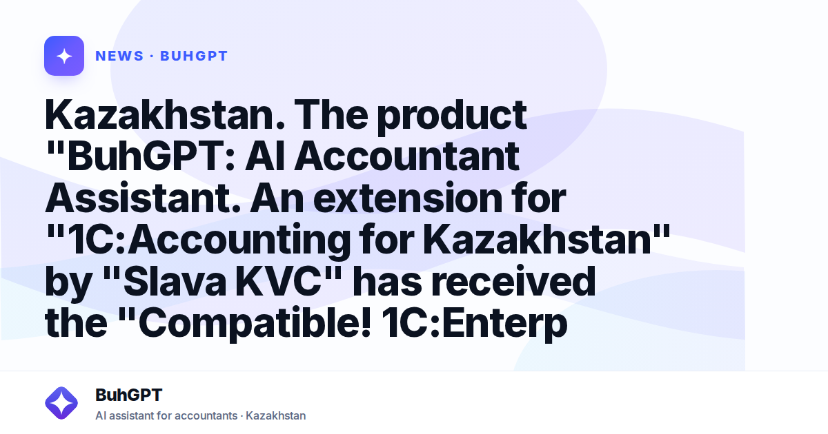 Kazakhstan. The product "BuhGPT: AI Accountant Assistant. An extension for "1C:Accounting for Kazakhstan" by "Slava KVC" has received the "Compatible! 1C:Enterprise System of Programs" certificate
