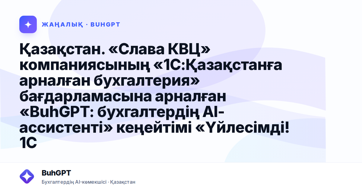 Қазақстан. «Слава КВЦ» компаниясының «1С:Қазақстанға арналған бухгалтерия» бағдарламасына арналған «BuhGPT: бухгалтердің AI-ассистенті» кеңейтімі «Үйлесімді! 1С:Кәсіпорын бағдарламалар жүйесі» сертифи