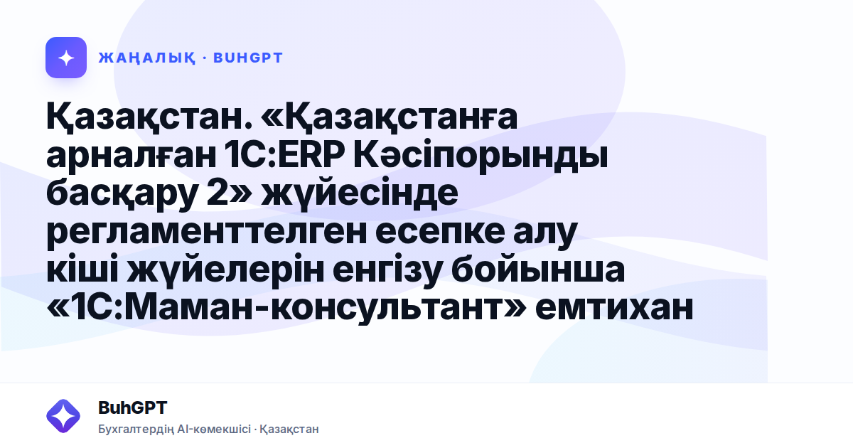 Қазақстан. «Қазақстанға арналған 1С:ERP Кәсіпорынды басқару 2» жүйесінде регламенттелген есепке алу кіші жүйелерін енгізу бойынша «1С:Маман-консультант» емтиханына дайындалуға арналған есептер жинағы