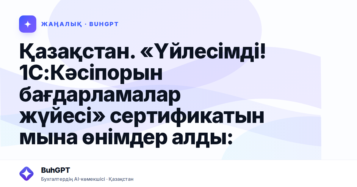 Қазақстан. «Үйлесімді! 1С:Кәсіпорын бағдарламалар жүйесі» сертификатын мына өнімдер алды: