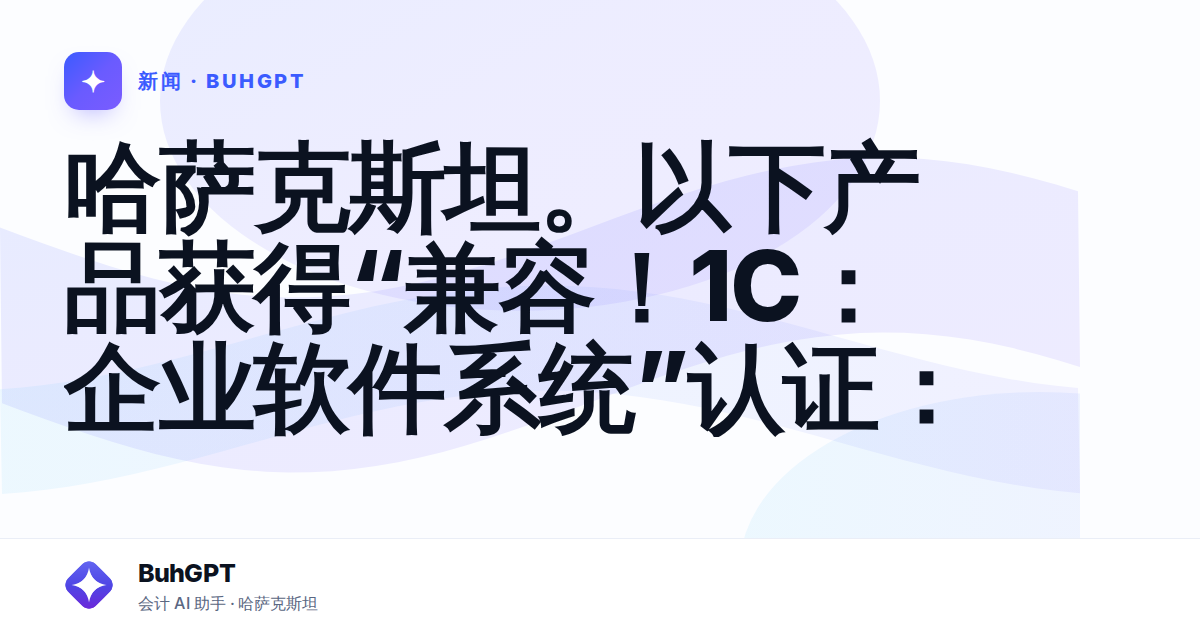 哈萨克斯坦。以下产品获得“兼容！1C：企业软件系统”认证：