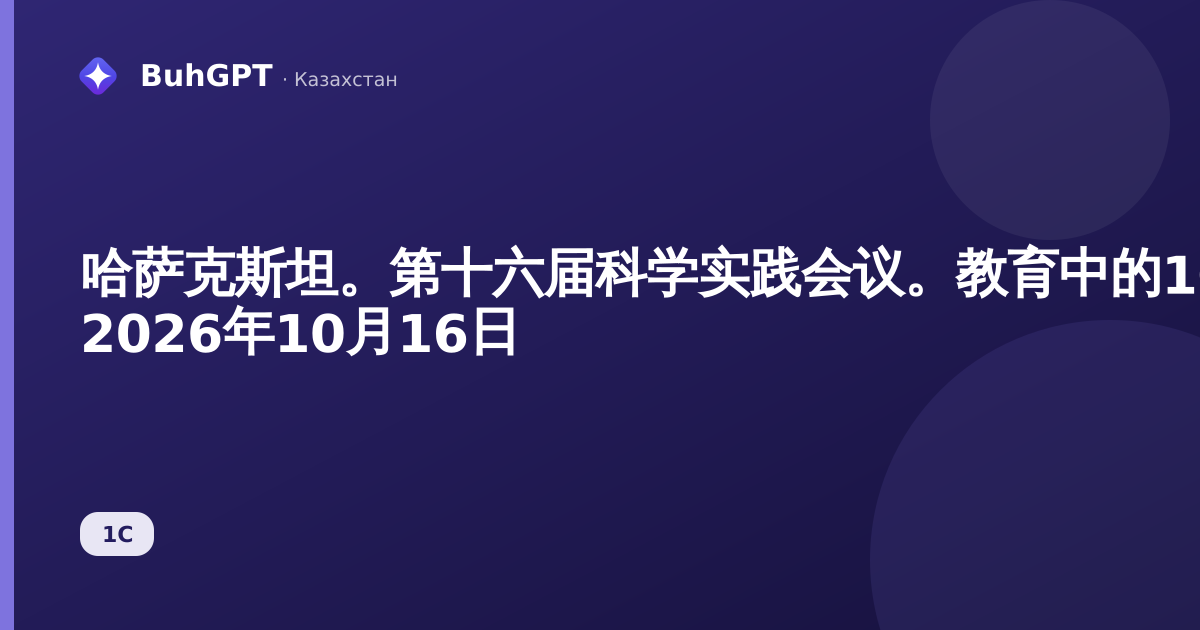 哈萨克斯坦。第十六届科学实践会议。教育中的1С生态系统：培养未来专业人员的职业能力 2026年10月16日