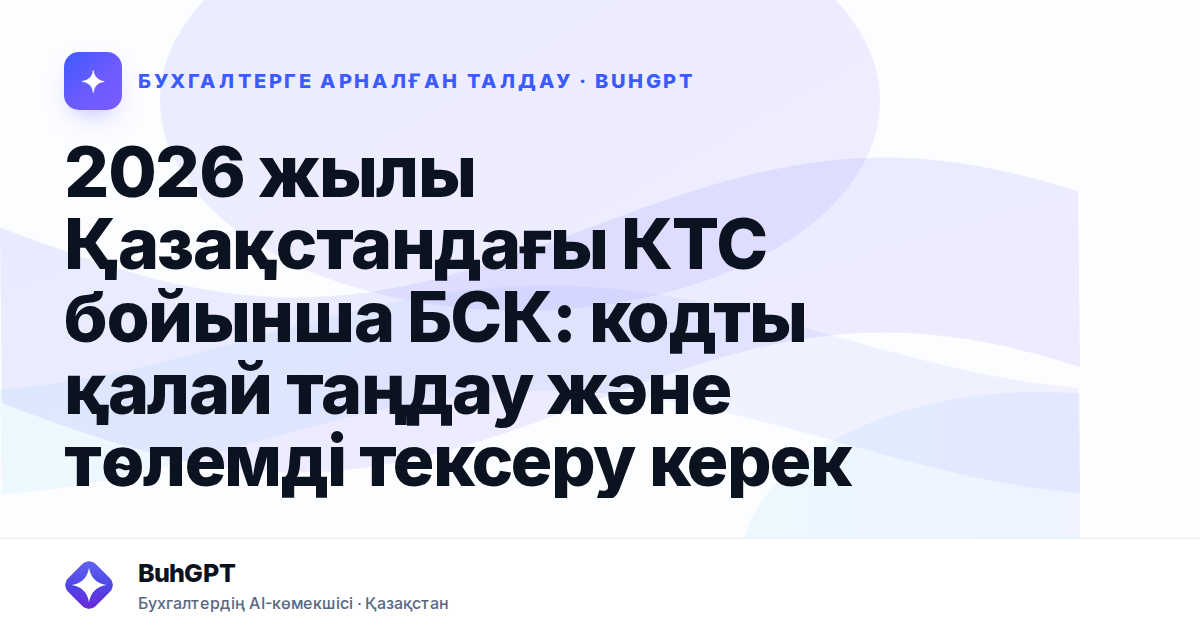 2026 жылы Қазақстандағы КТС бойынша БСК: кодты қалай таңдау және төлемді тексеру керек