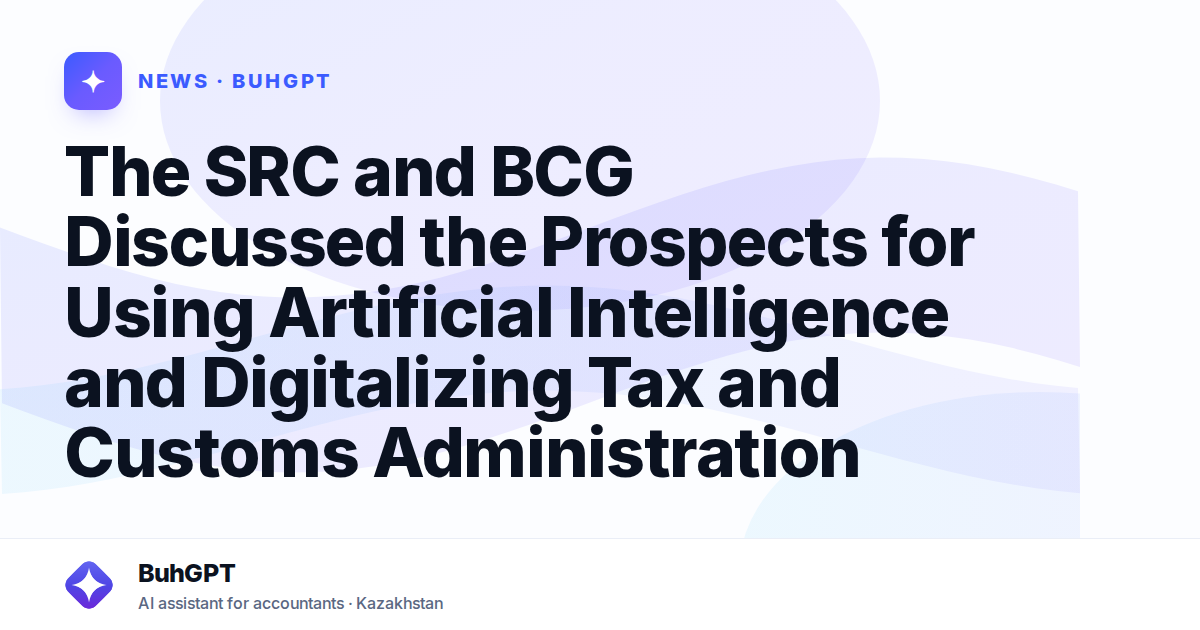 The SRC and BCG Discussed the Prospects for Using Artificial Intelligence and Digitalizing Tax and Customs Administration