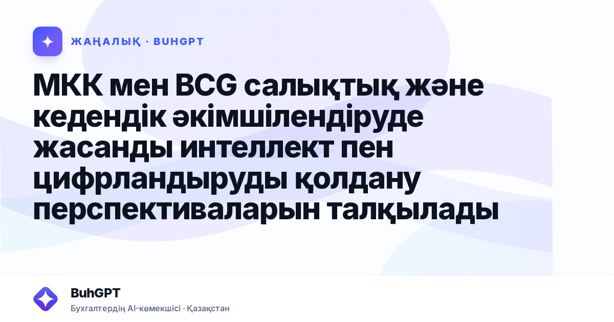 МКК мен BCG салықтық және кедендік әкімшілендіруде жасанды интеллект пен цифрландыруды қолдану перспективаларын талқылады