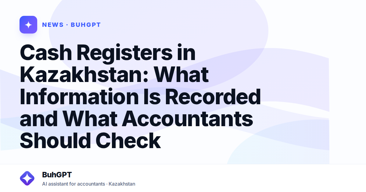 Cash Registers in Kazakhstan: What Information Is Recorded and What Accountants Should Check