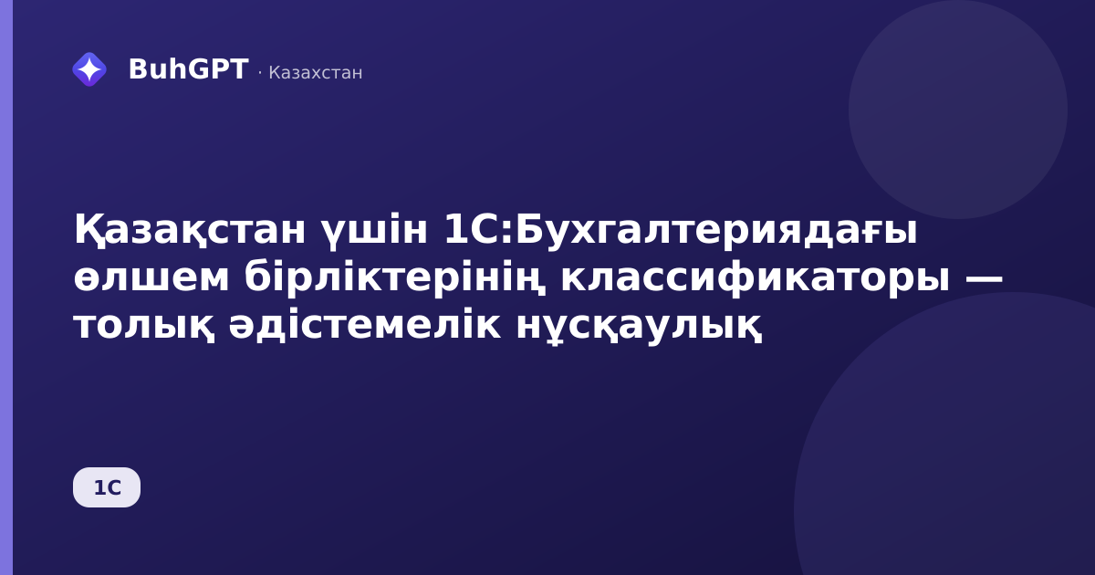 Қазақстан үшін 1С:Бухгалтериядағы өлшем бірліктерінің классификаторы — толық әдістемелік нұсқаулық
