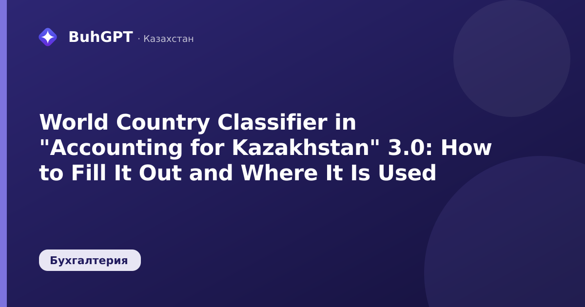 World Country Classifier in "Accounting for Kazakhstan" 3.0: How to Fill It Out and Where It Is Used