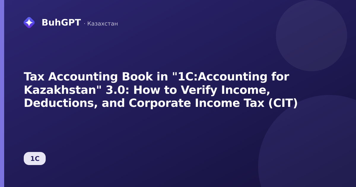 Tax Accounting Book in "1C:Accounting for Kazakhstan" 3.0: How to Verify Income, Deductions, and Corporate Income Tax (CIT)