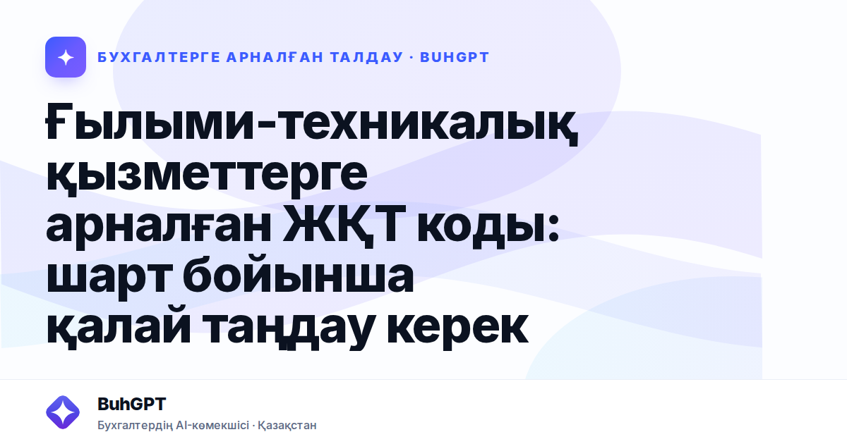 Ғылыми-техникалық қызметтерге арналған ЖҚТ коды: шарт бойынша қалай таңдау керек