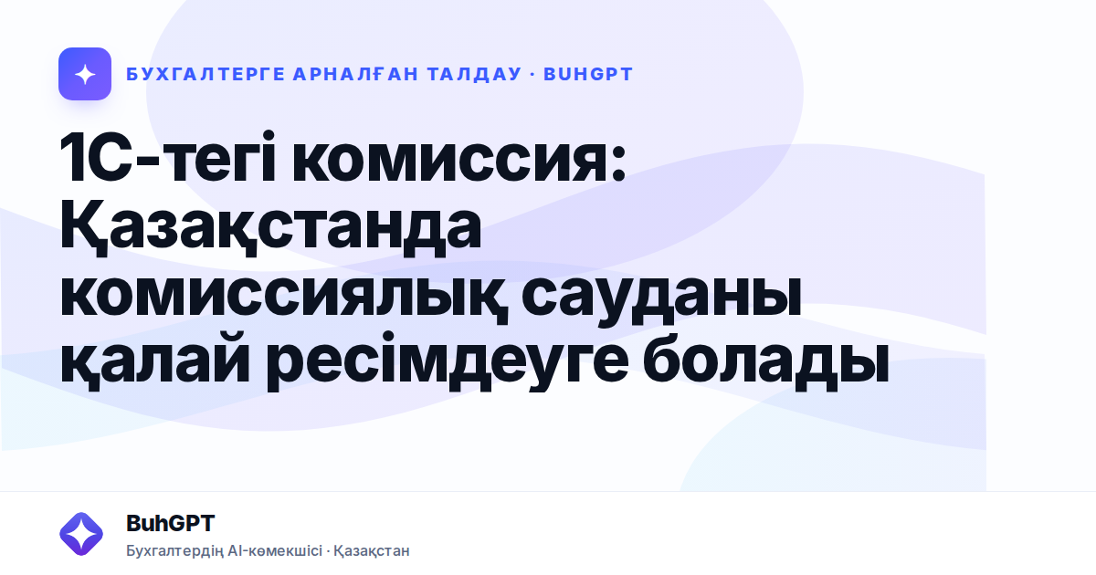 1С-тегі комиссия: Қазақстанда комиссиялық сауданы қалай ресімдеуге болады
