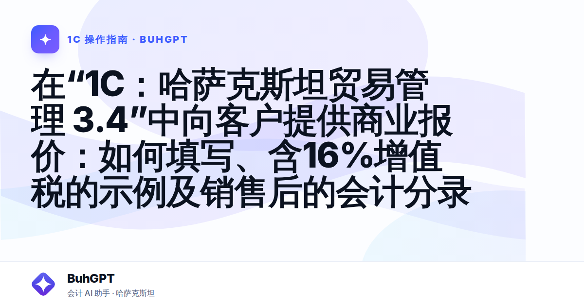 在“1C：哈萨克斯坦贸易管理 3.4”中向客户提供商业报价：如何填写、含16%增值税的示例及销售后的会计分录