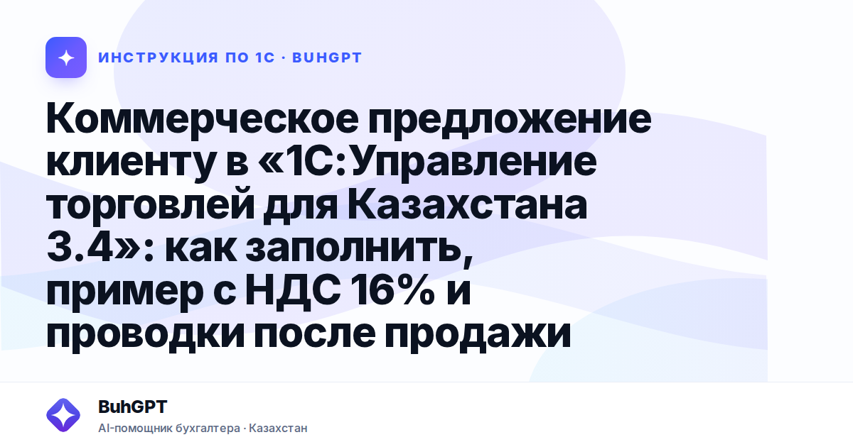 Коммерческое предложение клиенту в «1С:Управление торговлей для Казахстана 3.4»: как заполнить, пример с НДС 16% и проводки после продажи