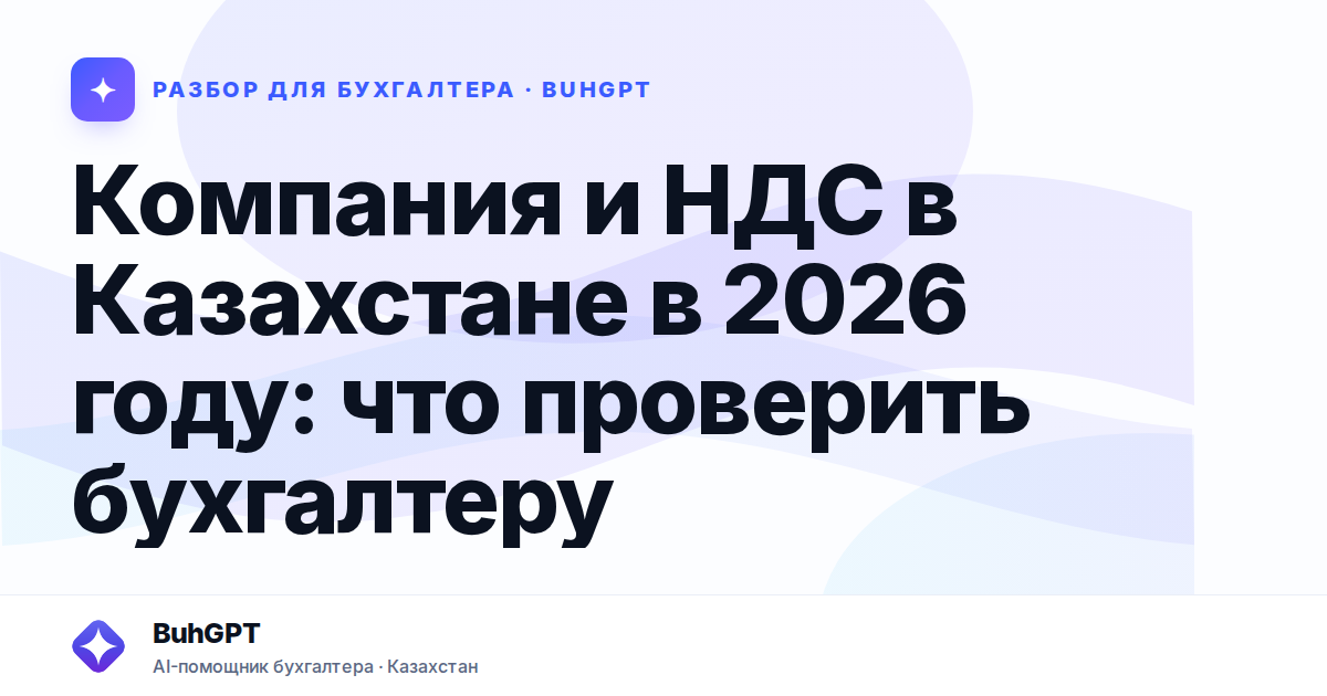 Компания и НДС в Казахстане в 2026 году: что проверить бухгалтеру