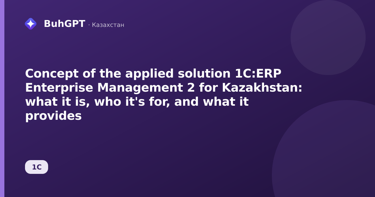 Concept of the applied solution 1C:ERP Enterprise Management 2 for Kazakhstan: what it is, who it's for, and what it provides