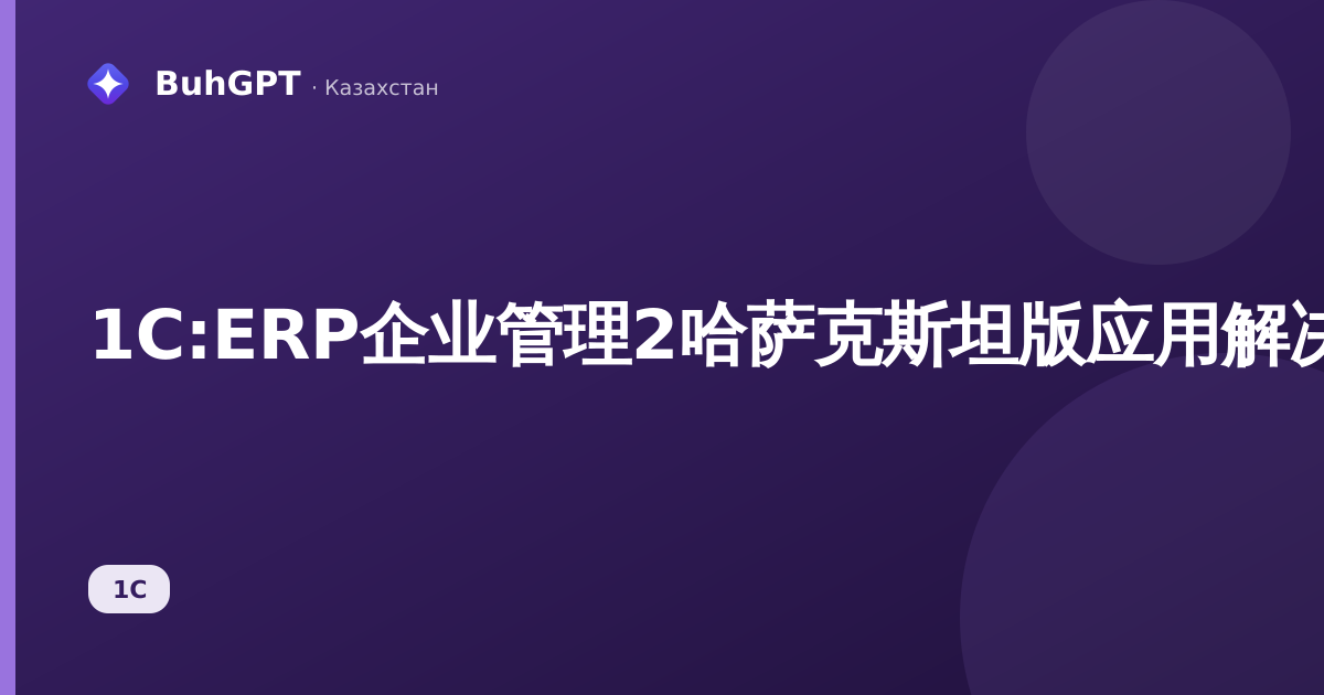 1C:ERP企业管理2哈萨克斯坦版应用解决方案理念:是什么、面向谁、有何作用