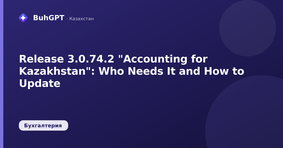Release 3.0.74.2 "Accounting for Kazakhstan": Who Needs It and How to Update