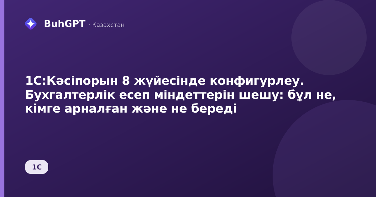 1С:Кәсіпорын 8 жүйесінде конфигурлеу. Бухгалтерлік есеп міндеттерін шешу: бұл не, кімге арналған және не береді