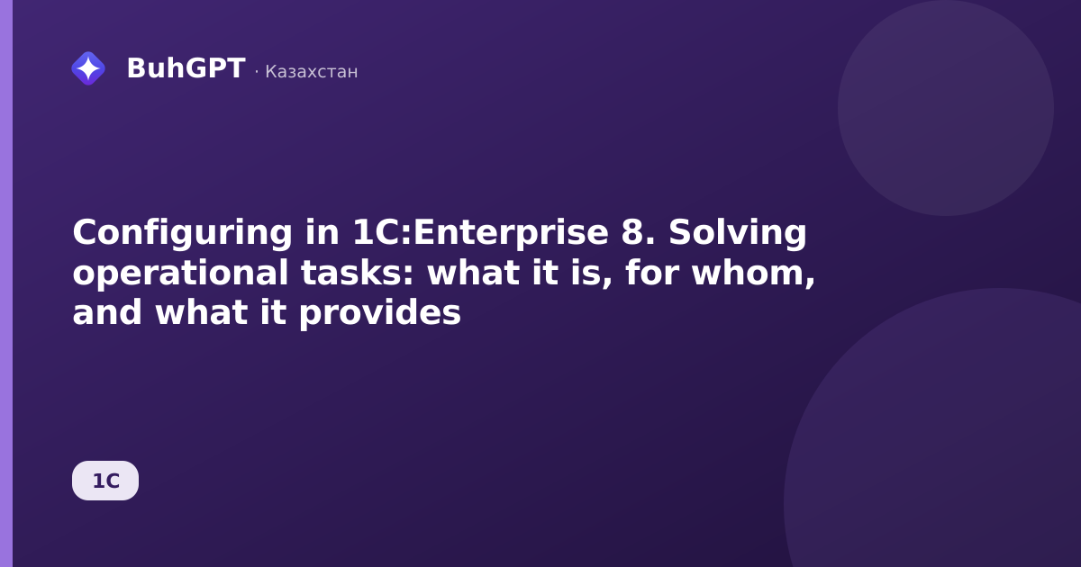 Configuring in 1C:Enterprise 8. Solving operational tasks: what it is, for whom, and what it provides