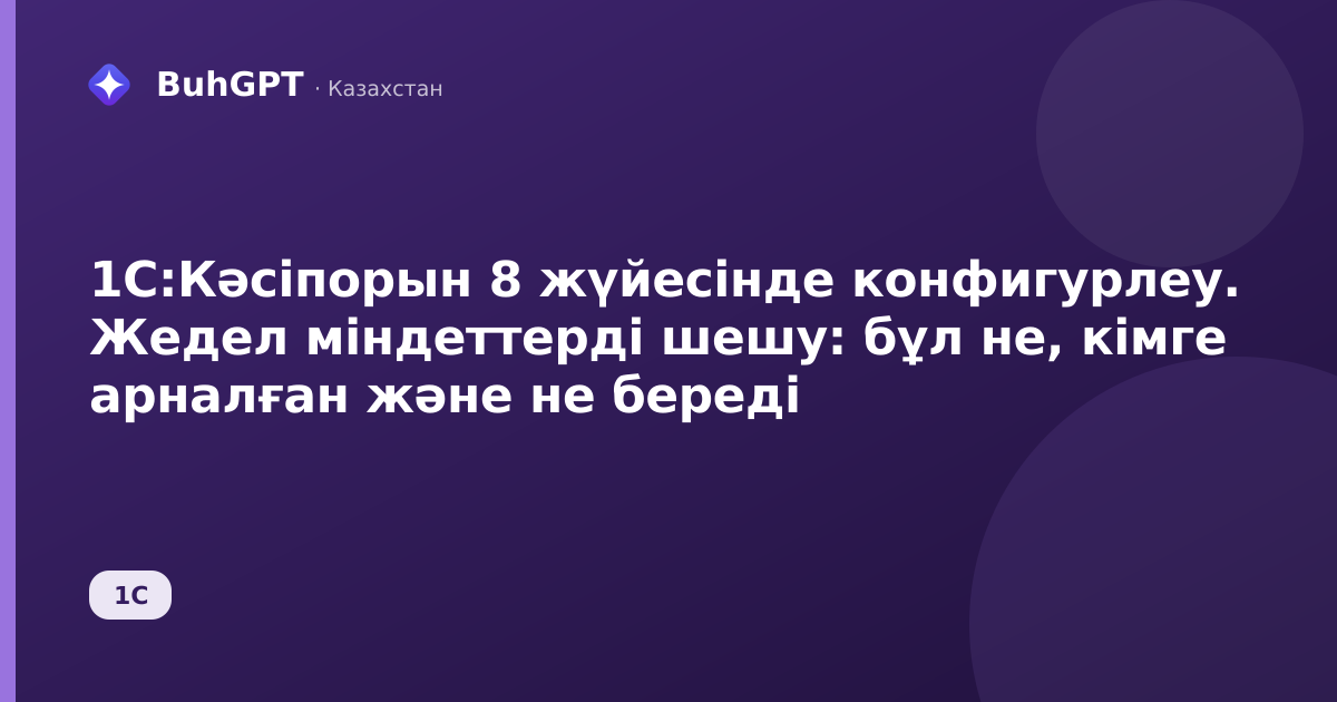 1С:Кәсіпорын 8 жүйесінде конфигурлеу. Жедел міндеттерді шешу: бұл не, кімге арналған және не береді