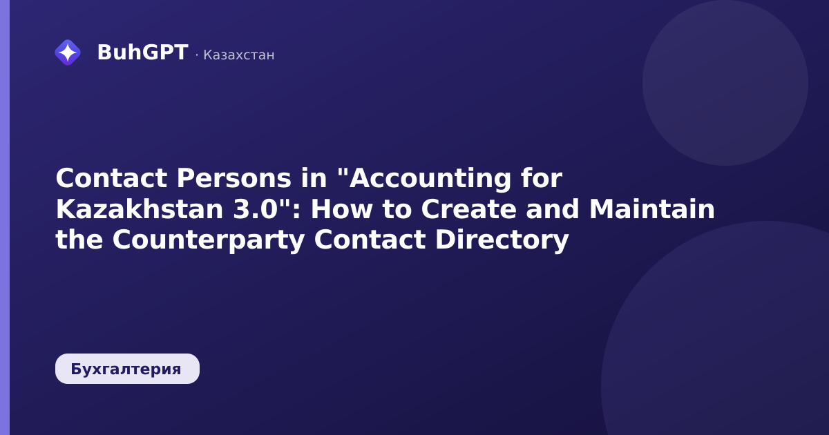 Contact Persons in "Accounting for Kazakhstan 3.0": How to Create and Maintain the Counterparty Contact Directory