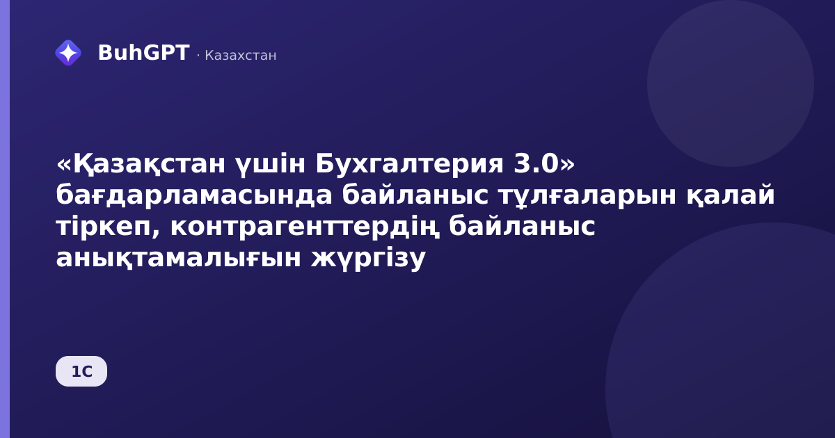 «Қазақстан үшін Бухгалтерия 3.0» бағдарламасында байланыс тұлғаларын қалай тіркеп, контрагенттердің байланыс анықтамалығын жүргізу