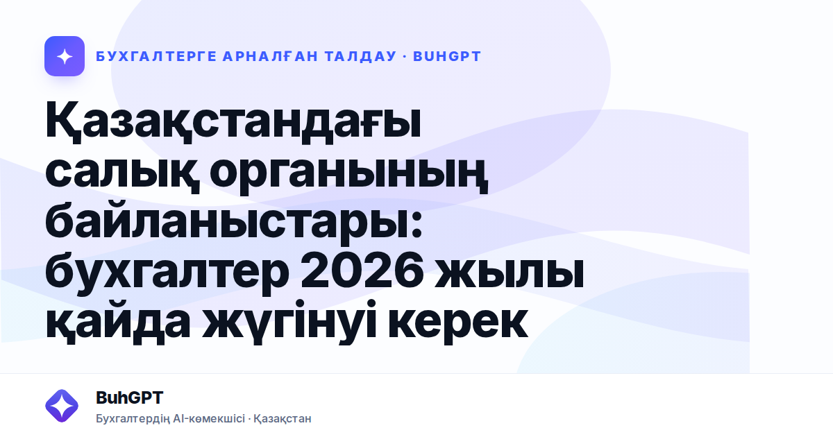 Қазақстандағы салық органының байланыстары: бухгалтер 2026 жылы қайда жүгінуі керек