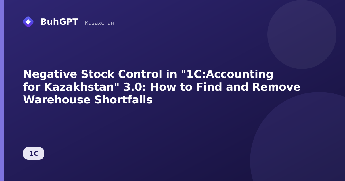 Negative Stock Control in "1C:Accounting for Kazakhstan" 3.0: How to Find and Remove Warehouse Shortfalls