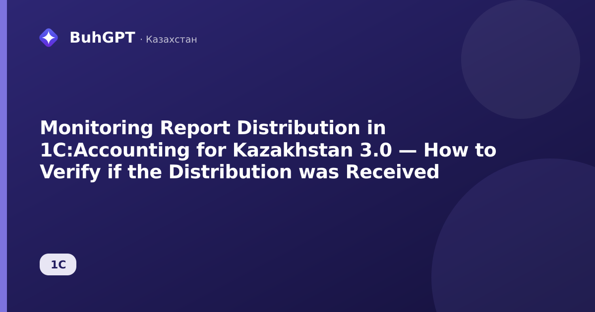 Monitoring Report Distribution in 1C:Accounting for Kazakhstan 3.0 — How to Verify if the Distribution was Received