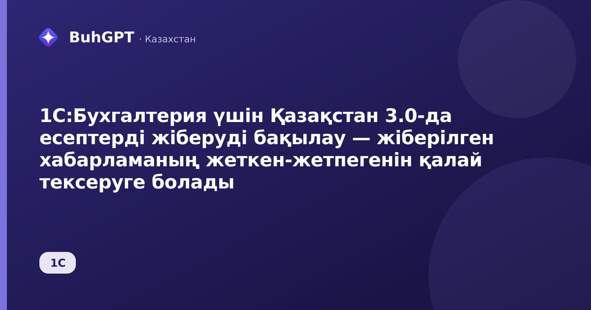 1С:Бухгалтерия үшін Қазақстан 3.0-да есептерді жіберуді бақылау — жіберілген хабарламаның жеткен-жетпегенін қалай тексеруге болады