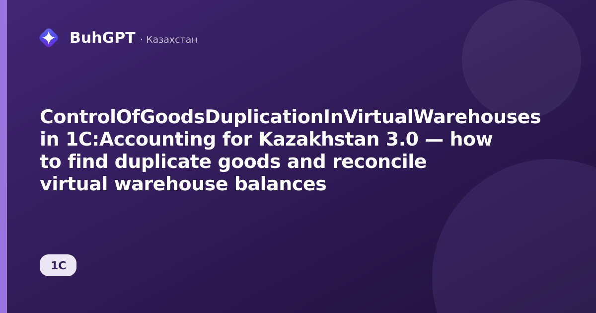 ControlOfGoodsDuplicationInVirtualWarehouses in 1C:Accounting for Kazakhstan 3.0 — how to find duplicate goods and reconcile virtual warehouse balances