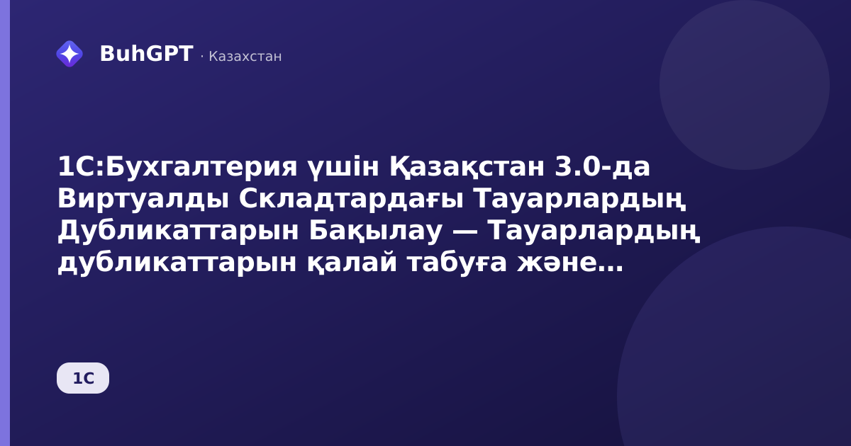 1С:Бухгалтерия үшін Қазақстан 3.0-да Виртуалды Складтардағы Тауарлардың Дубликаттарын Бақылау — Тауарлардың дубликаттарын қалай табуға және виртуалды складтың қалдықтарын азайтуға болады