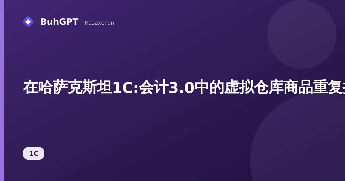 在哈萨克斯坦1С:会计3.0中的虚拟仓库商品重复控制——如何查找重复商品并核对虚拟仓库余额