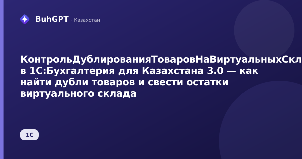 КонтрольДублированияТоваровНаВиртуальныхСкладах в 1С:Бухгалтерия для Казахстана 3.0 — как найти дубли товаров и свести остатки виртуального склада