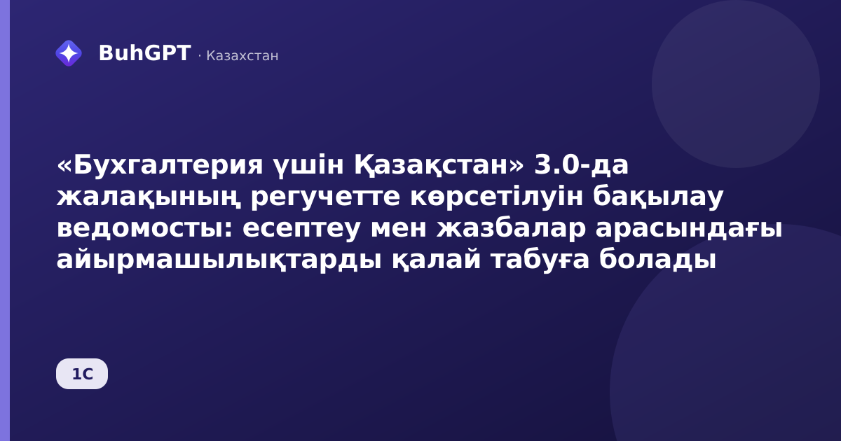 «Бухгалтерия үшін Қазақстан» 3.0-да жалақының регучетте көрсетілуін бақылау ведомосты: есептеу мен жазбалар арасындағы айырмашылықтарды қалай табуға болады