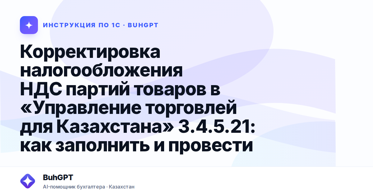 Корректировка налогообложения НДС партий товаров в «Управление торговлей для Казахстана» 3.4.5.21: как заполнить и провести