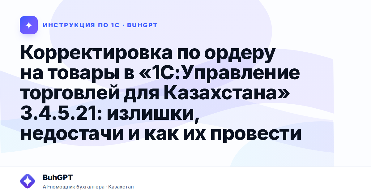 Корректировка по ордеру на товары в «1С:Управление торговлей для Казахстана» 3.4.5.21: излишки, недостачи и как их провести