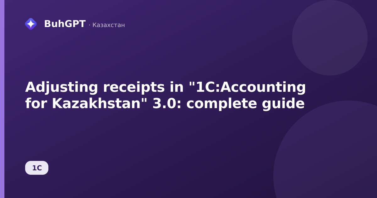 Adjusting receipts in "1C:Accounting for Kazakhstan" 3.0: complete guide