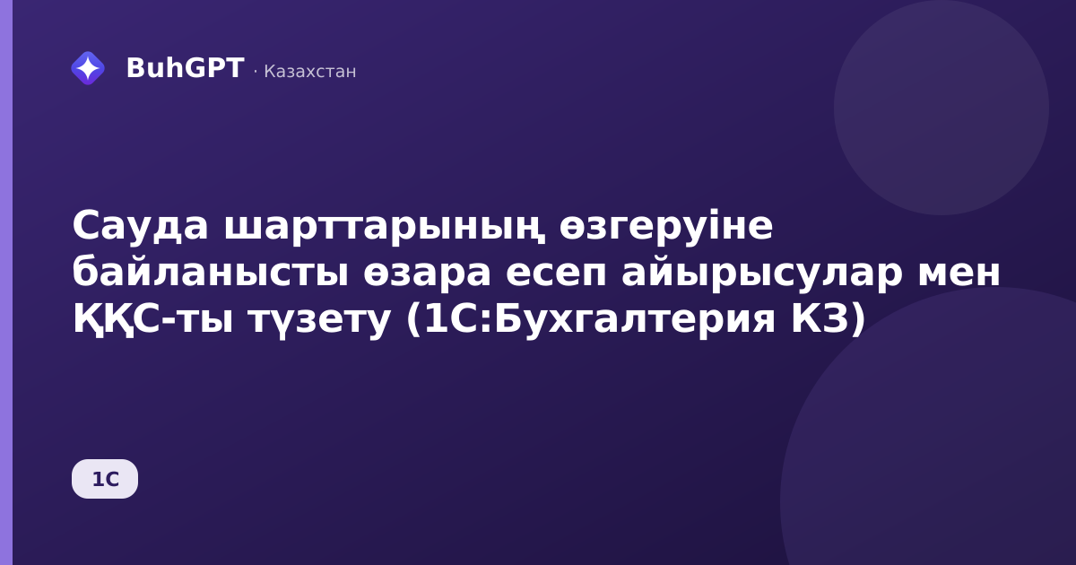Сауда шарттарының өзгеруіне байланысты өзара есеп айырысулар мен ҚҚС-ты түзету (1С:Бухгалтерия КЗ)