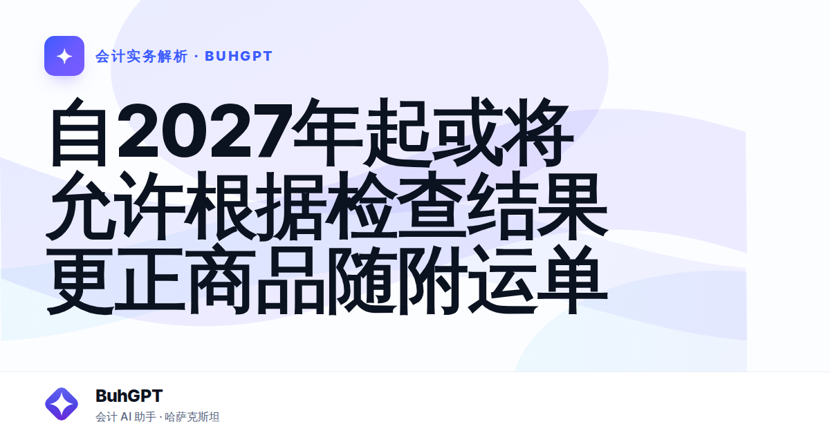 自2027年起或将允许根据检查结果更正商品随附运单