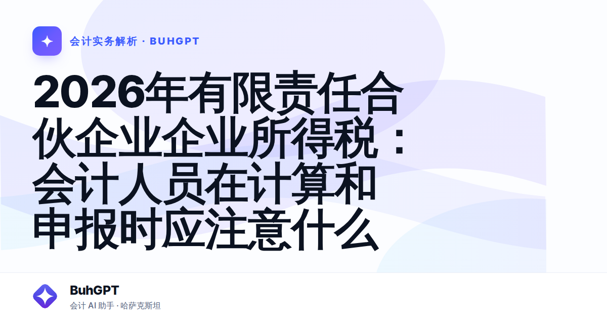 2026年有限责任合伙企业企业所得税：会计人员在计算和申报时应注意什么