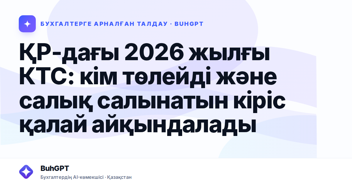 ҚР-дағы 2026 жылғы КТС: кім төлейді және салық салынатын кіріс қалай айқындалады