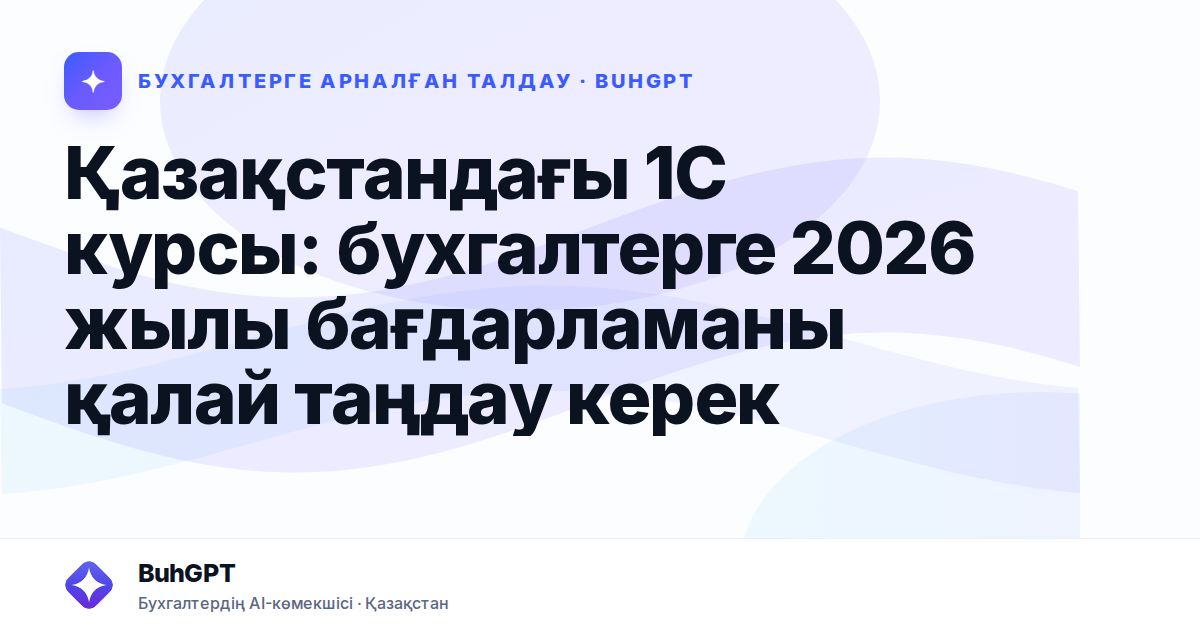 Қазақстандағы 1С курсы: бухгалтерге 2026 жылы бағдарламаны қалай таңдау керек