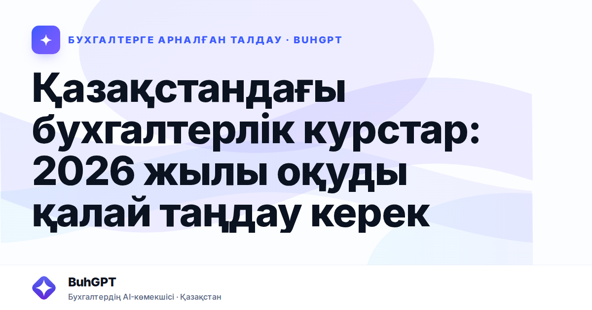 Қазақстандағы бухгалтерлік курстар: 2026 жылы оқуды қалай таңдау керек